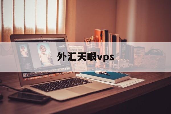 外汇天眼vps(外汇天眼vps怎么续费)