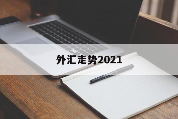 外汇走势2021(外汇走势分析最新消息)