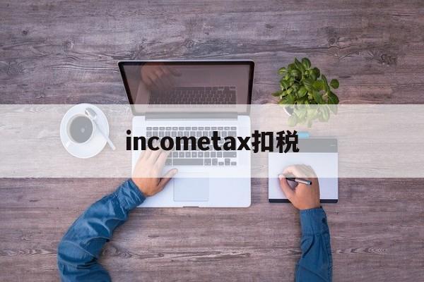 关于incometax扣税的信息