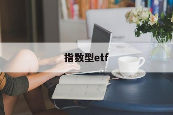 指数型etf(指数型etf基金排行榜)