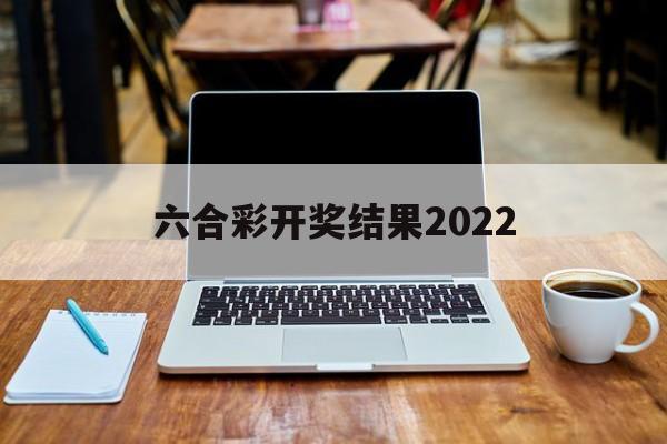 关于六合彩开奖结果2022的信息