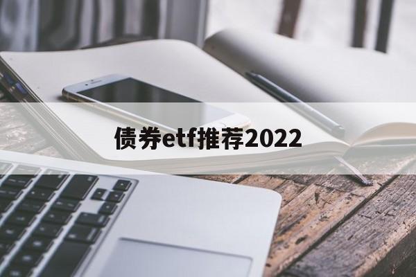 债券etf推荐2022(债券etf基金业绩哪只好呢)